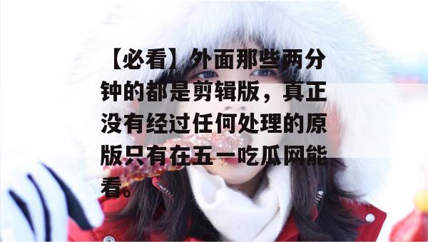 【必看】外面那些两分钟的都是剪辑版，真正没有经过任何处理的原版只有在五一吃瓜网能看。