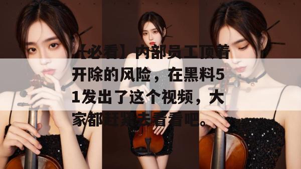 【必看】内部员工顶着开除的风险,在黑料51发出了这个视频,大家都赶紧去看看吧。 【必看】内部员工顶着开除的风险,在黑料51发出了这个视频,大家都赶紧去看看吧。
