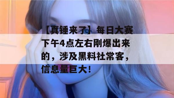 【真锤来了】每日大赛下午4点左右刚爆出来的，涉及黑料社常客，信息量巨大！
