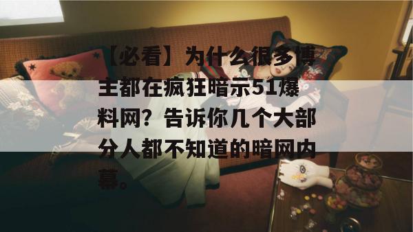 【必看】为什么很多博主都在疯狂暗示51爆料网？告诉你几个大部分人都不知道的暗网内幕。