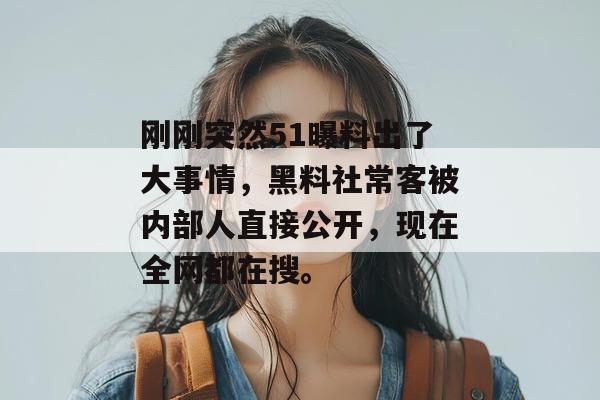 刚刚突然51曝料出了大事情,黑料社常客被内部人直接公开,现在全网都在搜。 刚刚突然51曝料出了大事情,黑料社常客被内部人直接公开,现在全网都在搜。