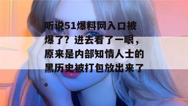 听说51爆料网入口被爆了？进去看了一眼，原来是内部知情人士的黑历史被打包放出来了。